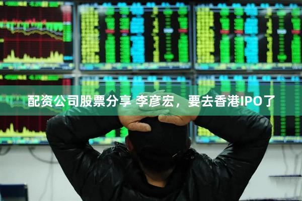 配资公司股票分享 李彦宏，要去香港IPO了