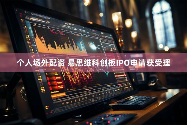 个人场外配资 易思维科创板IPO申请获受理