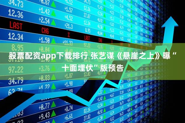 股票配资app下载排行 张艺谋《悬崖之上》曝“十面埋伏”版预告