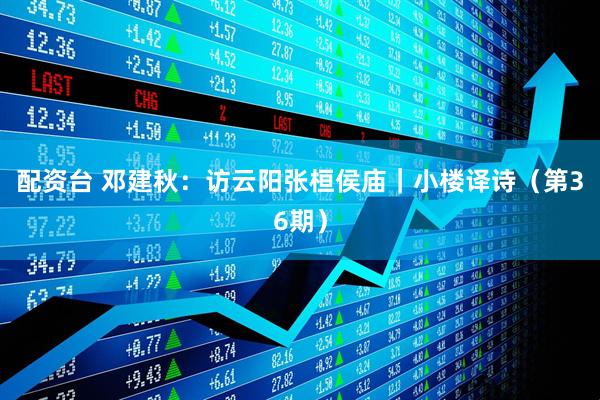 配资台 邓建秋：访云阳张桓侯庙｜小楼译诗（第36期）